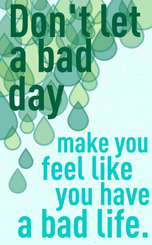 169288201-dont-let-a-bad-day-make-you-feel-like-you-have-a-bad-life.jpg