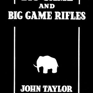 Big Game and Big Game Rifles by John Taylor "Pondoro"