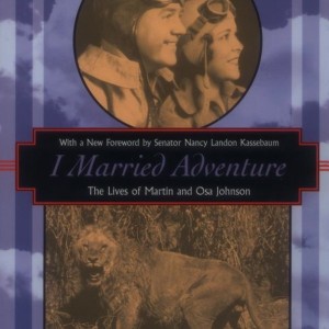 I Married Adventure, The Lives of Martin and Osa Johnson by Osa Johnson